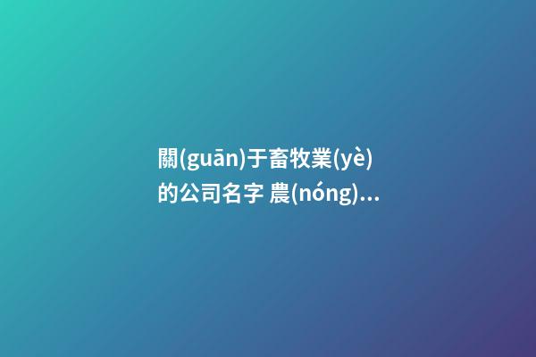 關(guān)于畜牧業(yè)的公司名字 農(nóng)畜牧業(yè)公司取名